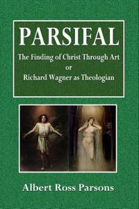 Parsifal, the Finding of Christ Through Art: Or, Richard Wagner as Theologian