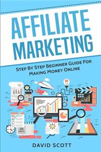 Affiliate Marketing: Step by Step Beginner Guide for Making Money Online