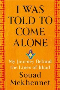 I Was Told to Come Alone: My Journey Behind the Lines of Jihad