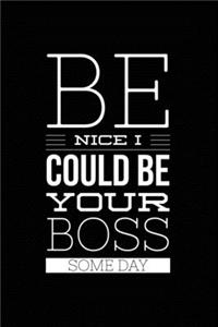Be Nice I Could Be Your Boss Some Day