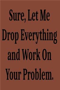 Sure, Let Me Drop Everything and Work On Your Problem.