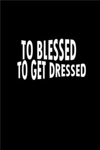 Too blessed to get dressed.