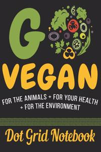 Go Vegan For The Animals + For Your Health + For The Environment - Dot Grid Notebook