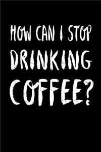 How Can I Stop Drinking Coffee