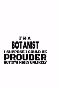 I'm A Botanist I Suppose I Could Be Prouder But It's Highly Unlikely