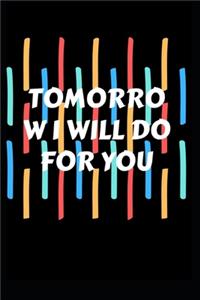 Tomorrow I will do for you