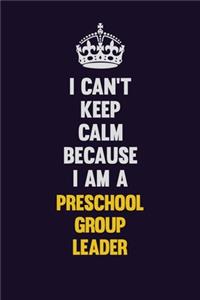 I Can't Keep Calm Because I Am A Preschool Group Leader