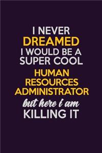 I Never Dreamed I Would Be A Super cool Human Resources Administrator But Here I Am Killing It