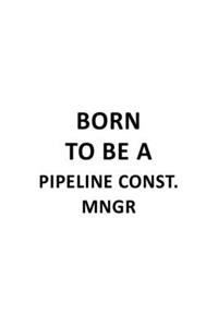 Born To Be A Pipeline Const. Mngr