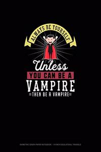 Always Be Yourself Unless You Can Be A Vampire Then Be A Vampire