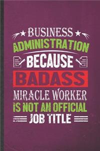 Business Administration Because Badass Miracle Worker Is Not an Official Job Title