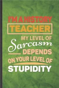 I'm a History Teacher My Level of Sarcasm Depends on Your Level of Stupidity