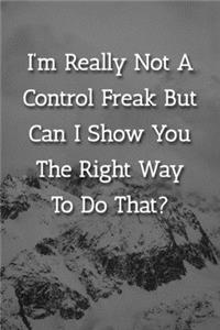 I'm Really Not A Control Freak But Can I Show You The Right Way To Do That? Notebook