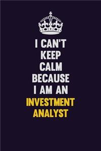 I can't Keep Calm Because I Am An Investment Analyst