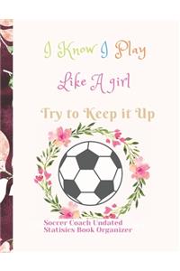Soccer Coach Undated Statisics Book Organizer I Know I Play Like A girl Try to Keep it Up