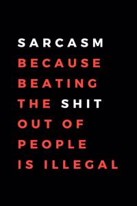 Sarcasm Because Beating The Shit Out Of People Is Illegal