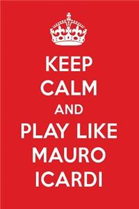 Keep Calm and Play Like Mauro Icardi: Mauro Icardi Designer Notebook