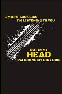 I Might Look Like I'm Listening But in My Head I'm Riding My Dirt Bike