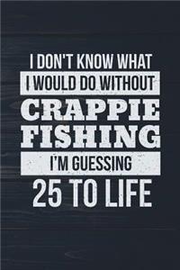 I Don't Know What I Would Do Without Crappie Fishing I'm Guessing 25 To Life
