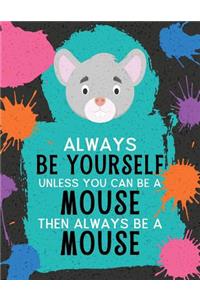 Always Be Yourself Unless You Can Be a Mouse Then Always Be a Mouse