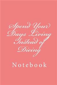 Spend Your Days Living Instead of Dieing