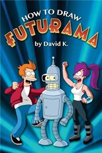 How to Draw Futurama: The Step-By-Step Futurama Drawing Book