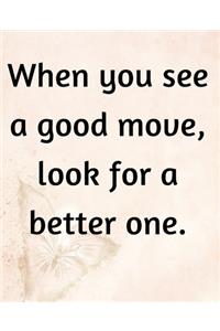 When You See A Good Move, Look For A Better One