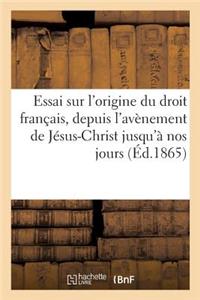 Essai Sur l'Origine Du Droit Français, Depuis l'Avènement de Jésus-Christ Jusqu'à Nos Jours