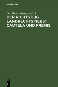 Der Richtsteig Landrechts Nebst Cautela Und Premis