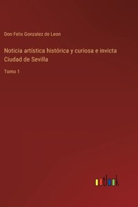 Noticia artística histórica y curiosa e invicta Ciudad de Sevilla