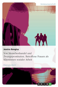 Von Menschenhandel und Zwangsprostitution. Betroffene Frauen als Klientinnen sozialer Arbeit