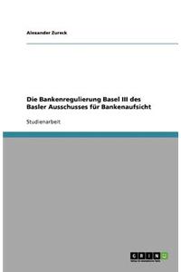 Die Bankenregulierung Basel III des Basler Ausschusses für Bankenaufsicht