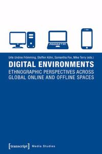 Digital Environments: Ethnographic Perspectives Across Global Online and Offline Spaces