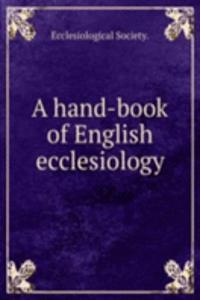 A HAND-BOOK OF ENGLISH ECCLESIOLOGY
