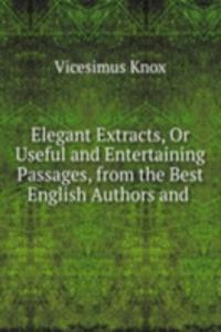 Elegant Extracts, Or Useful and Entertaining Passages, from the Best English Authors and .