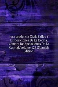 Jurisprudencia Civil: Fallos Y Disposiciones De La Excma. Camara De Apelaciones De La Capital, Volume 127 (Spanish Edition)