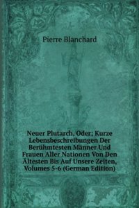 Neuer Plutarch, Oder; Kurze Lebensbeschreibungen Der Beruhmtesten Manner Und Frauen Aller Nationen Von Den Altesten Bis Auf Unsere Zeiten, Volumes 5-6 (German Edition)