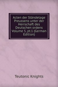 Acten der Standetage Preussens unter der Herrschaft des Deutschen ordens Volume 5, pt.1 (German Edition)