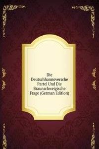 Die Deutschhannoversche Partei Und Die Braunschweigische Frage (German Edition)