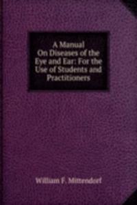 Manual On Diseases of the Eye and Ear: For the Use of Students and Practitioners
