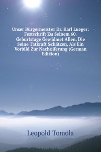 Unser Burgermeister Dr. Karl Lueger: Festschrift Zu Seinem 60. Geburtstage Gewidmet Allen, Die Seine Tatkraft Schatzen, Als Ein Vorbild Zur Nacheiferung (German Edition)
