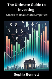 Ultimate Guide to Investing: Stocks to Real Estate Simplified