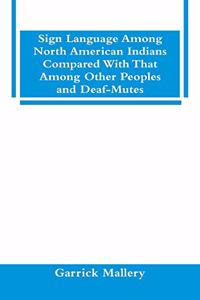 Sign Language Among North American Indians Compared With That Among Other Peoples And Deaf-Mutes