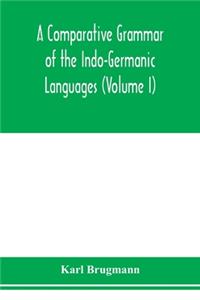 Comparative Grammar of the Indo-Germanic Languages. A Concise Exposition of the History of Sanskrit, Old Iranian (Avestic and old Persian), Old Armenian, Greek, Latin. Umbro-Samnitic, Old Irish, Gothic, Old High German, Lithuanian and Old Church Sl