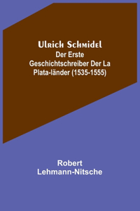 Ulrich Schmidel; Der erste Geschichtschreiber der La Plata-Länder (1535-1555)