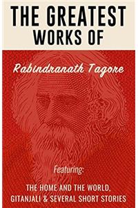 Greatest Works of Rabindranath Tagore (Including Gitanjali, The Home and the World)