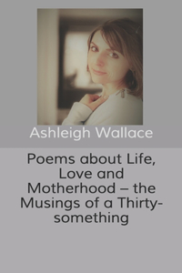 Poems about Life, Love and Motherhood - the Musings of a Thirty-something