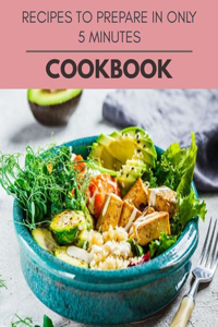 Recipes To Prepare In Only 5 Minutes Cookbook: 10 Days To Live A Healthier Life And A Younger You