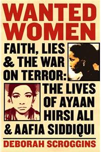 Wanted Women: Faith, Lies, and the War on Terror: The Lives of Ayaan Hirsi Ali and Aafia Siddiqui