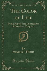 The Color of Life: Being Rapid-Fire Impressions of People as They Are (Classic Reprint): Being Rapid-Fire Impressions of People as They Are (Classic Reprint)